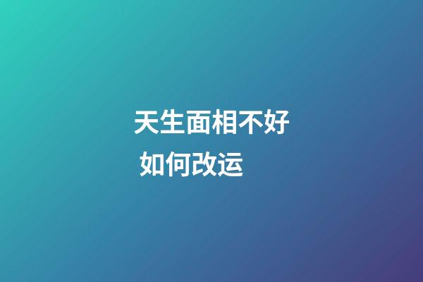 天生面相不好 如何改运